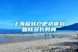 上海居转户吧初审到复核多长时间