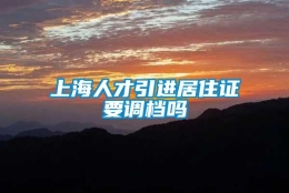 上海人才引进居住证要调档吗