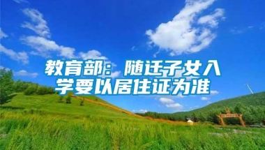 教育部：随迁子女入学要以居住证为准