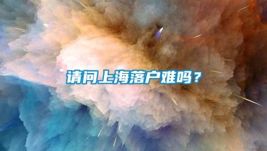 请问上海落户难吗？