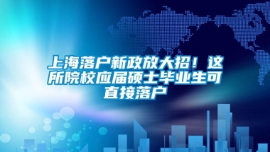 上海落户新政放大招！这所院校应届硕士毕业生可直接落户