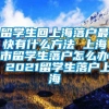 留学生回上海落户最快有什么方法 上海市留学生落户怎么办 2021留学生落户上海