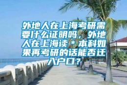 外地人在上海考研需要什么证明吗，外地人在上海读＊本科如果再考研的话能否迁入户口？