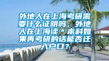 外地人在上海考研需要什么证明吗，外地人在上海读＊本科如果再考研的话能否迁入户口？