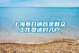 上海泰日镇百余群众工作员进村入户