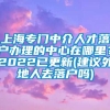 上海专门中介人才落户办理的中心在哪里？2022已更新(建议外地人去落户吗)