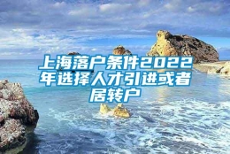 上海落户条件2022年选择人才引进或者居转户