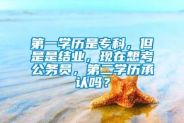 第一学历是专科，但是是结业，现在想考公务员，第二学历承认吗？