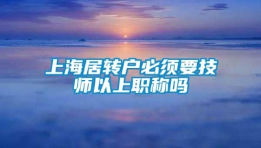 上海居转户必须要技师以上职称吗