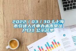 2022／03／30《上海市引进人才申办本市常住户口》公示名单