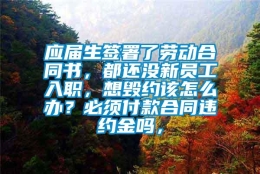 应届生签署了劳动合同书，都还没新员工入职，想毁约该怎么办？必须付款合同违约金吗，