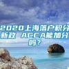 2020上海落户积分新政 ACCA能加分吗？