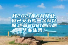 我2021年6月毕业,但已交五险一金和社保,还算2021届应届毕业生吗？