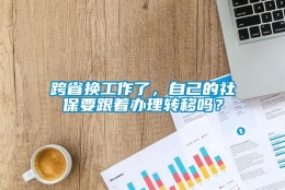 跨省换工作了，自己的社保要跟着办理转移吗？