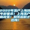 2022年落户上海对年龄要求！上海落户新政策！别等超龄才后悔！