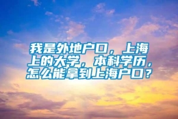 我是外地户口，上海上的大学，本科学历，怎么能拿到上海户口？