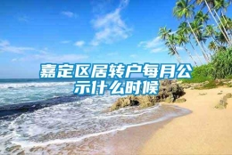 嘉定区居转户每月公示什么时候