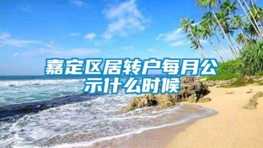 嘉定区居转户每月公示什么时候