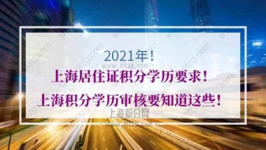 上海居住证积分学历要求！关于上海积分学历审核要知道这些！