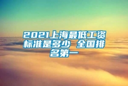 2021上海最低工资标准是多少 全国排名第一