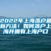 2022年上海落户最新方法！如何落户上海并拥有上海户口