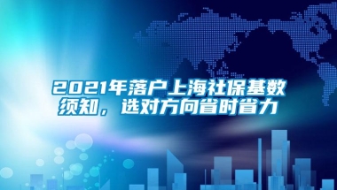 2021年落户上海社保基数须知，选对方向省时省力