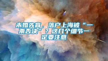 未婚先育，落户上海被“一票否决”？这几个细节一定要注意