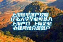 上海随军落户攻略 什么大学毕业可以入上海户口 上海企业办理两地分居落户