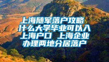 上海随军落户攻略 什么大学毕业可以入上海户口 上海企业办理两地分居落户