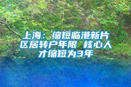 上海：缩短临港新片区居转户年限 核心人才缩短为3年