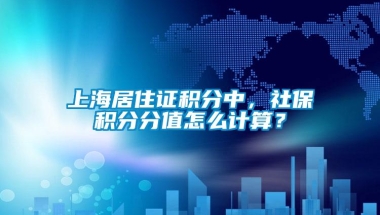 上海居住证积分中，社保积分分值怎么计算？