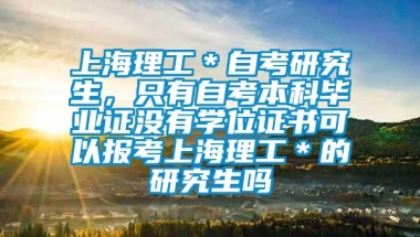 上海理工＊自考研究生，只有自考本科毕业证没有学位证书可以报考上海理工＊的研究生吗