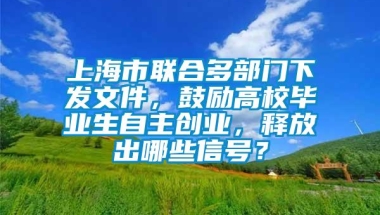 上海市联合多部门下发文件，鼓励高校毕业生自主创业，释放出哪些信号？