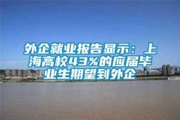 外企就业报告显示：上海高校43%的应届毕业生期望到外企