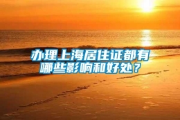 办理上海居住证都有哪些影响和好处？