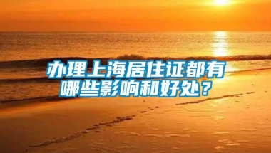 办理上海居住证都有哪些影响和好处？