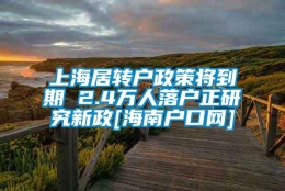 上海居转户政策将到期 2.4万人落户正研究新政[海南户口网]