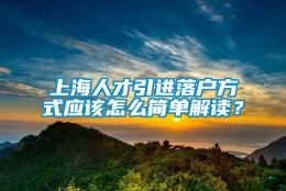 上海人才引进落户方式应该怎么简单解读？