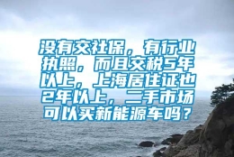 没有交社保，有行业执照，而且交税5年以上，上海居住证也2年以上，二手市场可以买新能源车吗？