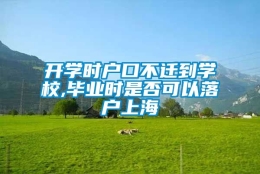 开学时户口不迁到学校,毕业时是否可以落户上海