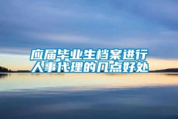 应届毕业生档案进行人事代理的几点好处