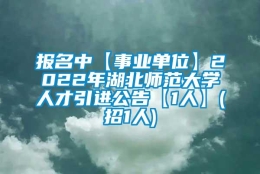 报名中【事业单位】2022年湖北师范大学人才引进公告【1人】(招1人)