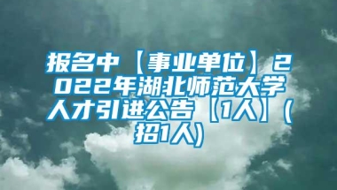 报名中【事业单位】2022年湖北师范大学人才引进公告【1人】(招1人)