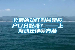 公房的动迁利益是按户口分配吗？——上海动迁律师方燕