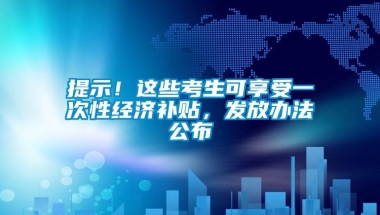 提示！这些考生可享受一次性经济补贴，发放办法公布