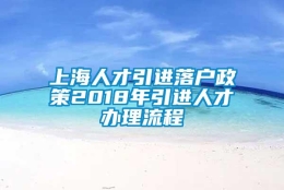 上海人才引进落户政策2018年引进人才办理流程