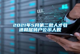 2021年5月第二批人才引进和居转户公示人数