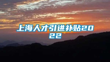 上海人才引进补贴2022