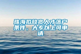 珠海拟放宽人才落户条件，大专以上可申请