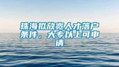 珠海拟放宽人才落户条件，大专以上可申请